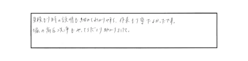 見積もり時の説明も細かくわかりやすく、作業も丁寧でよかったです。堀の高圧洗浄もやってくださり助かりました。